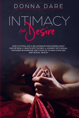 Intimacy and Desire: How to Stimulate a Relationship Discovering What She/He Really Wants Into the Bed. A Journey Into Sexual Fantasies in