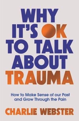 Why It's Ok to Talk about Trauma: How to Make Sense of the Past and Grow Through the Pain