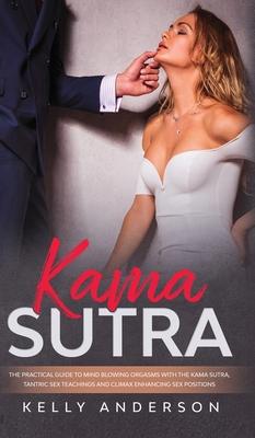 Kama Sutra: The Practical Guide to Mind-Blowing Orgasms with The Kama Sutra, Tantric Sex Teachings and Climax Enhancing Sex Positi