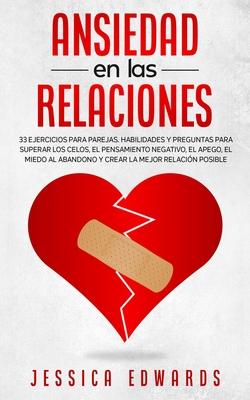 Ansiedad en las Relaciones: 33 Ejercicios para Parejas. Habilidades y Preguntas para Superar los Celos, el Pensamiento Negativo, el Apego, el Mied