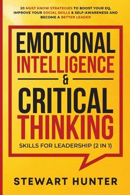 Emotional Intelligence & Critical Thinking Skills For Leadership (2 in 1): 20 Must Know Strategies To Boost Your EQ, Improve Your Social Skills & Self