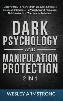 Dark Psychology and Manipulation Protection 2 in 1: Discover How To Analyze Body Language & Increase Emotional Intelligence To Protect Against Persuas