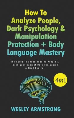 How To Analyze People, Dark Psychology & Manipulation Protection + Body Language Mastery 4 in 1: The Guide To Speed Reading People & Techniques Agains