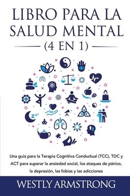 Libro para la Salud Mental (4 en 1): Una gua para la Terapia Cognitiva Conductual (TCC), TDC y ACT para superar la ansiedad social, los ataques de p