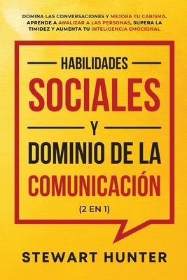 Habilidades Sociales y Dominio de la Comunicacin (2 en 1): Domina las Conversaciones y Mejora tu Carisma. Aprende a Analizar a las Personas, Supera l