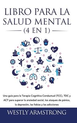 Libro para la Salud Mental (4 en 1): Una gua para la Terapia Cognitiva Conductual (TCC), TDC y ACT para superar la ansiedad social, los ataques de p