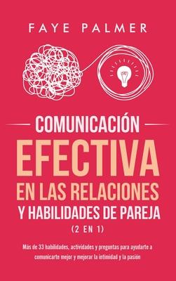 Comunicacin Efectiva en las Relaciones y Habilidades de Pareja (2 en 1): Ms de 33 habilidades, actividades y preguntas para ayudarte a comunicarte m