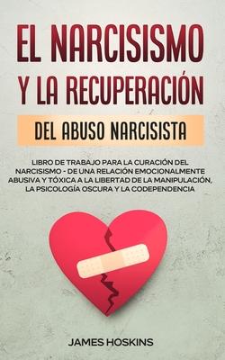 El Narcisismo y la Recuperacin del Abuso Narcisista. Libro de Trabajo Para la Curacin del Narcisismo - de una Relacin Emocionalmente Abusiva y Txi