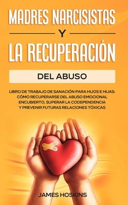 Madres Narcisistas Y La Recuperacin Del Abuso: Libro De Trabajo De Sanacin Para Hijos E Hijas: Cmo Recuperarse Del Abuso Emocional Encubierto, Supe