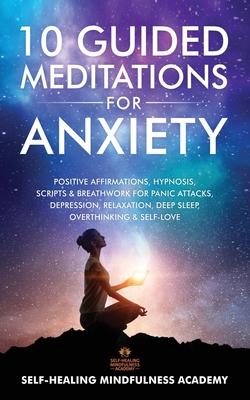 10 Guided Meditations For Anxiety: Positive Affirmations, Hypnosis, Scripts & Breathwork For Panic Attacks, Depression, Relaxation, Deep Sleep, Overth