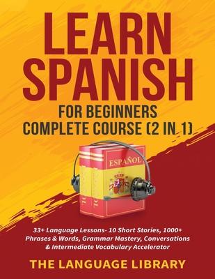 Learn Spanish For Beginners Complete Course (2 in 1): 33+ Language Lessons- 10 Short Stories, 1000+ Phrases& Words, Grammar Mastery, Conversations& In