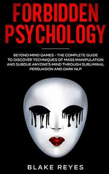 Forbidden Psychology: Beyond Mind Games - The Complete Guide to Discover Techniques of Mass Manipulation and Subdue Anyone's Mind through Subliminal P