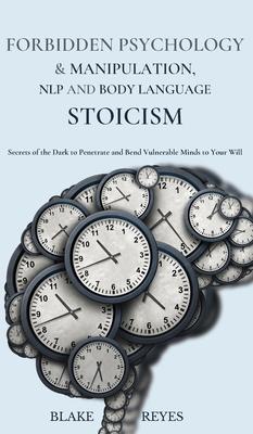 Forbidden Psychology & Manipulation, NLP and Body Language Stoicism: Secrets of the Dark to Penetrate and Bend Vulnerable Minds to Your Will