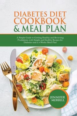 Diabetes Diet Cookbook & Meal Plan: A Simple Guide to Getting Healthy and Reversing Prediabetes with Simple and Healthy Recipes for Diabetics and a 3-