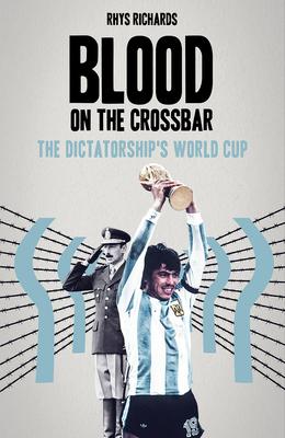 Blood on the Crossbar: The Dictatorship's World Cup Subscription