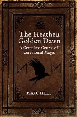 The Heathen Golden Dawn: A Complete Course of Heathen Ceremonial Magic