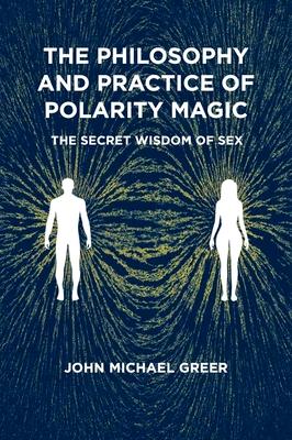 The Philosophy and Practice of Polarity Magic: A Secret Wisdom of Sex