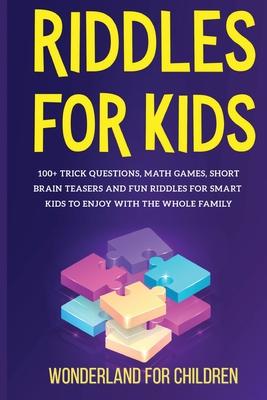 Riddles For Kids: 100+ trick questions, math games, short brainteasers and fun riddles for smart kids to enjoy with the whole family