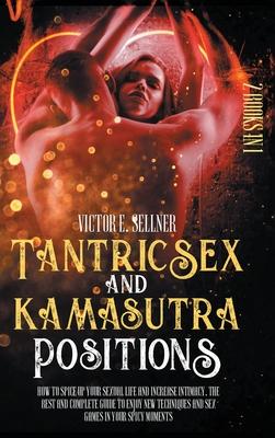 Tantric Sex and Kamasutra Positions: How to Spice Up your Sexual Life and Increase Intimacy.The Best and Complete Guide to Enjoy New Techniques and Se