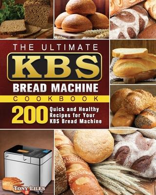 The Ultimate KBS Bread Machine Cookbook: 200 Quick and Healthy Recipes for Your KBS Bread Machine