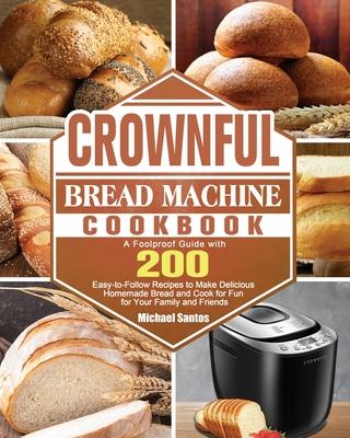 CROWNFUL Bread Machine Cookbook: A Foolproof Guide with 200 Easy-to-Follow Recipes to Make Delicious Homemade Bread and Cook for Fun for Your Family a