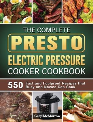 The Complete Presto Electric Pressure Cooker Cookbook: 550 Fast and Foolproof Recipes that Busy and Novice Can Cook