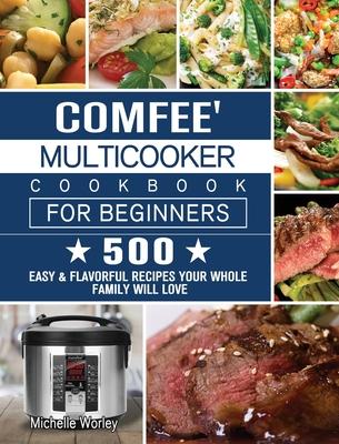 Comfee' Multicooker Cookbook for Beginners: 500 Easy & Flavorful Recipes Your Whole Family Will Love