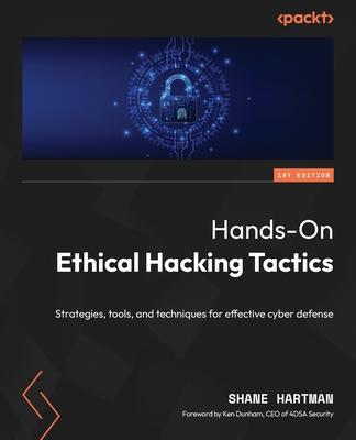 Hands-On Ethical Hacking Tactics: Strategies, tools, and techniques for effective cyber defense