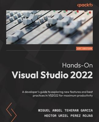 Hands-On Visual Studio 2022: A developer's guide to exploring new features and best practices in VS2022 for maximum productivity