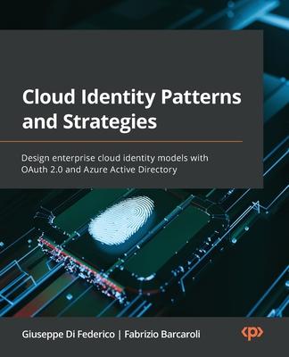 Cloud Identity Patterns and Strategies: Design enterprise cloud identity models with OAuth 2.0 and Azure Active Directory