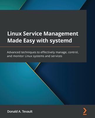 Linux Service Management Made Easy with systemd: Advanced techniques to effectively manage, control, and monitor Linux systems and services