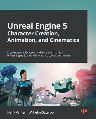 Unreal Engine 5 Character Creation, Animation, and Cinematics: Create custom 3D assets and bring them to life in Unreal Engine 5 using MetaHuman, Lume