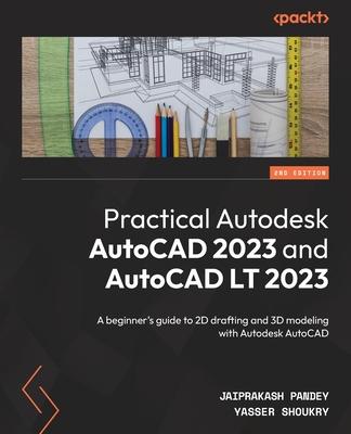 Practical Autodesk AutoCAD 2023 and AutoCAD LT 2023 - Second Edition: A beginner's guide to 2D drafting and 3D modeling with Autodesk AutoCAD