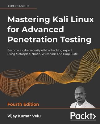 Mastering Kali Linux for Advanced Penetration Testing - Fourth Edition: Apply a proactive approach to secure your cyber infrastructure and enhance you