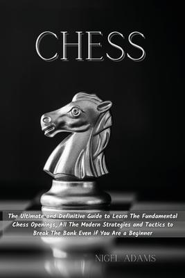 Chess: The Ultimate and Definitive Guide to Learn The Fundamental Chess Openings, All The Modern Strategies and Tactics to Br