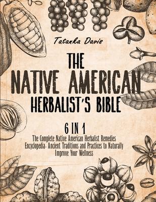 The Native American Herbalist's Bible: 6 Books in 1. The Definitive Guide to Naturally Improve Your Wellness. Everything You Need to Know from the Fie