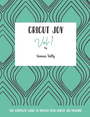 Cricut Joy: The Complete Guide to Master Your Cricut Joy Machine