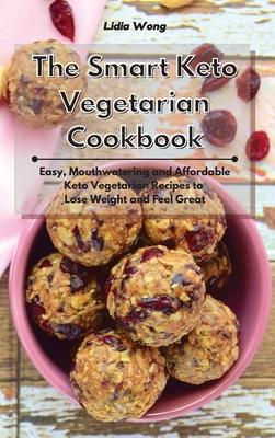 The Smart Keto Vegetarian Cookbook: Easy, Mouthwatering and Affordable Keto Vegetarian Recipes to Lose Weight and Feel Great