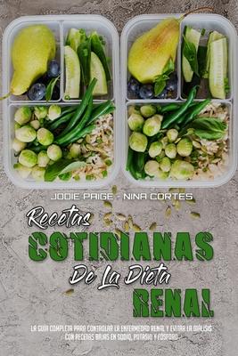 Recetas Cotidianas De La Dieta Renal: La Gua Completa Para Controlar La Enfermedad Renal Y Evitar La Dilisis Con Recetas Bajas En Sodio, Potasio Y F