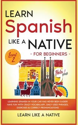 Learn Spanish Like a Native for Beginners - Level 2: Learning Spanish in Your Car Has Never Been Easier! Have Fun with Crazy Vocabulary, Daily Used Ph Subscription