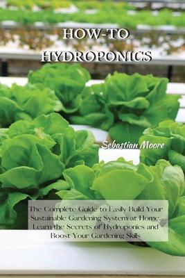 How-To Hydroponics: The Complete Guide to Easily Build Your Sustainable Gardening System at Home. Learn the Secrets of Hydroponics and Boost Your Gard Subscription