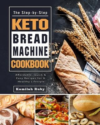 The Step-by-Step Keto Bread Machine Cookbook: Affordable, Quick & Easy Recipes for A Healthy Lifestyle