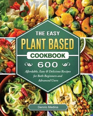 The Easy Plant Based Cookbook: 600 Affordable, Easy & Delicious Recipes for Both Beginners and Advanced Users