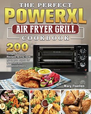 The Perfect Power Xl Air Fryer Grill Cookbook: 200 Budget-Friendly Recipes to Fry, Grill, Bake and Roast for Newbies and Advanced Users