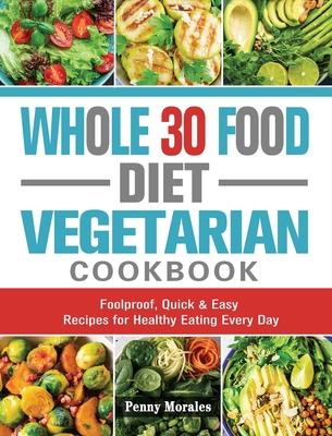 Whole 30 Food Diet Vegetarian Cookbook: Foolproof, Quick & Easy Recipes for Healthy Eating Every Day