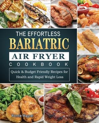 The Effortless Bariatric Air Fryer Cookbook: Quick & Budget Friendly Recipes for Health and Rapid Weight Loss