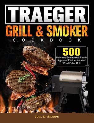 Traeger Wood Pellet Grill & Smoker Cookbook: 500 Delicious Guaranteed, Family-Approved Recipes for Your Wood Pellet Grill