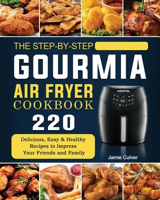 The Step-by-Step Gourmia Air Fryer Cookbook: 220 Delicious, Easy & Healthy Recipes to Impress Your Friends and Family