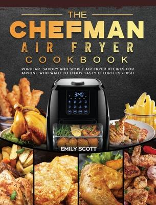 The Chefman Air Fryer Cookbook: Popular, Savory and Simple Air Fryer Recipes for Anyone Who Want to Enjoy Tasty Effortless Dish