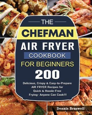 The Chefman Air Fryer Cookbook For Beginners: Over 200 Delicious, Crispy & Easy-to-Prepare Air Fryer Recipes for Quick & Hassle-Free Frying- Anyone Ca